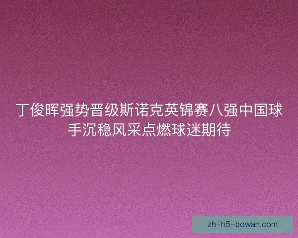丁俊晖强势晋级斯诺克英锦赛八强中国球手沉稳风采点燃球迷期待