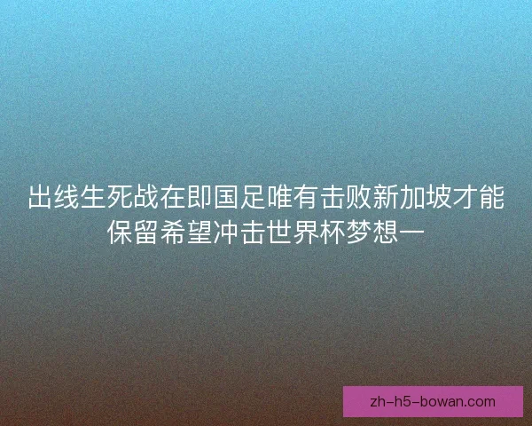 出线生死战在即国足唯有击败新加坡才能保留希望冲击世界杯梦想一 出线生死战在即国足唯有击败新加坡才能保留希望冲击世界杯梦想一