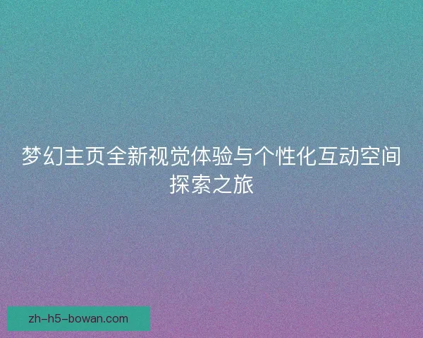 梦幻主页全新视觉体验与个性化互动空间探索之旅 梦幻主页全新视觉体验与个性化互动空间探索之旅