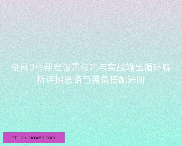 剑网3丐帮宏设置技巧与实战输出循环解析连招思路与装备搭配进阶 剑网3丐帮宏设置技巧与实战输出循环解析连招思路与装备搭配进阶