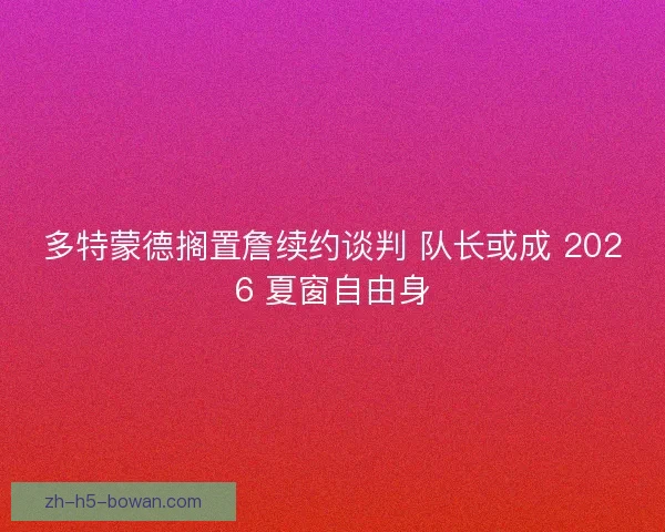 多特蒙德搁置詹续约谈判 队长或成 2026 夏窗自由身