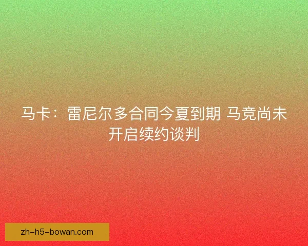 马卡:雷尼尔多合同今夏到期 马竞尚未开启续约谈判 马卡:雷尼尔多合同今夏到期 马竞尚未开启续约谈判