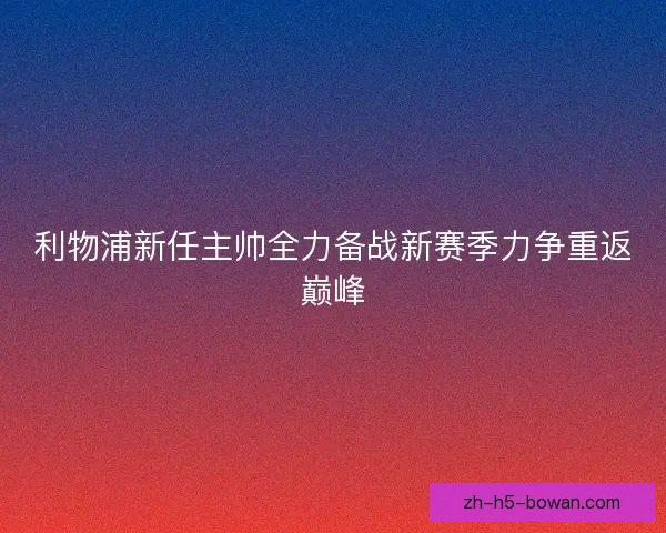 利物浦新任主帅全力备战新赛季力争重返巅峰 利物浦新任主帅全力备战新赛季力争重返巅峰