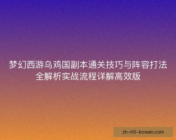 梦幻西游乌鸡国副本通关技巧与阵容打法全解析实战流程详解高效版 梦幻西游乌鸡国副本通关技巧与阵容打法全解析实战流程详解高效版