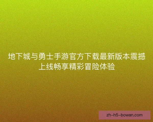 地下城与勇士手游官方下载最新版本震撼上线畅享精彩冒险体验